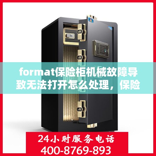 format保险柜机械故障导致无法打开怎么处理，保险柜机械故障打不开的应急处理指南