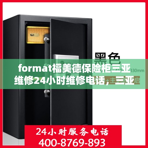 format福美德保险柜三亚维修24小时维修电话，三亚福美德保险柜紧急维修热线全天候为您服务