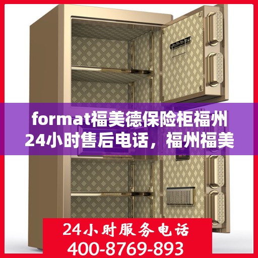 format福美德保险柜福州24小时售后电话，福州福美德保险柜全天候售后专线，专业解决您的安全锁事