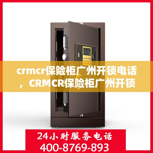 crmcr保险柜广州开锁电话，CRMCR保险柜广州开锁服务热线
