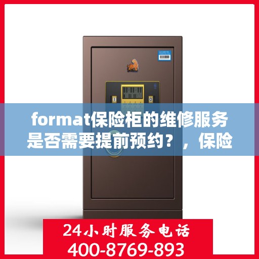 format保险柜的维修服务是否需要提前预约？，保险柜维修服务预约指南，了解维修流程，是否需要提前预约？