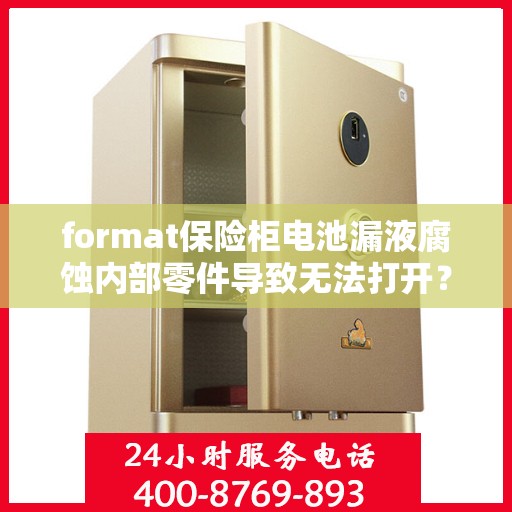 format保险柜电池漏液腐蚀内部零件导致无法打开？，保险柜电池漏液腐蚀引发内部故障，无法打开应急处理指南