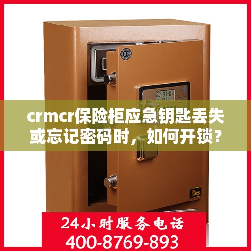 crmcr保险柜应急钥匙丢失或忘记密码时，如何开锁？，CRMCR保险柜应急解锁指南，钥匙丢失或密码遗忘怎么办？