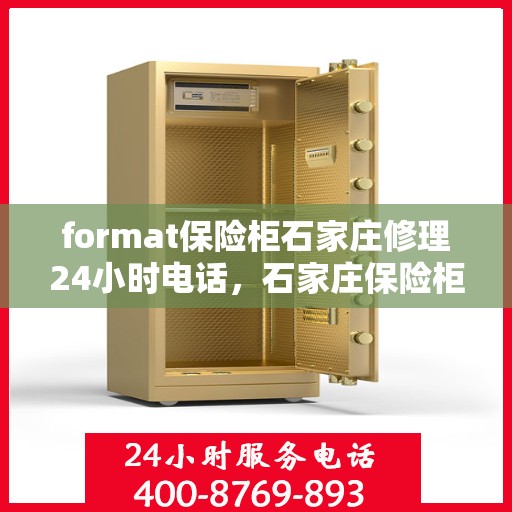 format保险柜石家庄修理24小时电话，石家庄保险柜修理服务，全天候电话支持，专业解决格式问题与紧急维修需求