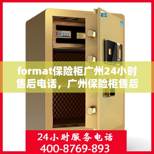 format保险柜广州24小时售后电话，广州保险柜售后全天候服务热线，专业售后团队24小时为您解答疑虑