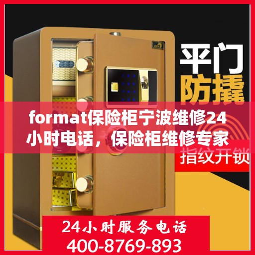 format保险柜宁波维修24小时电话，保险柜维修专家，宁波全天候服务热线，快速响应您的需求！