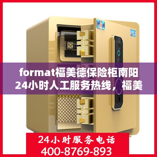 format福美德保险柜南阳24小时人工服务热线，福美德保险柜南阳全天候人工服务热线，专业保障您的安全需求