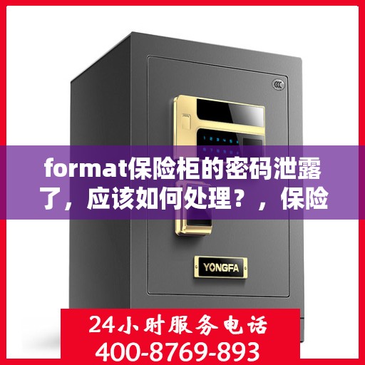 format保险柜的密码泄露了，应该如何处理？，保险柜密码泄露应急处理指南，保障财物安全，迅速采取应对措施！