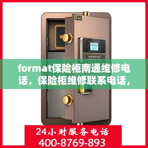 format保险柜南通维修电话，保险柜维修联系电话，专业解决南通保险柜故障问题