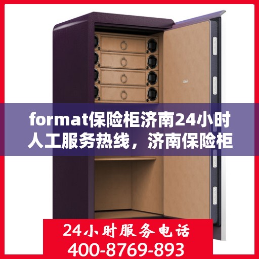 format保险柜济南24小时人工服务热线，济南保险柜格式服务热线，全天候人工支持，保障您的安全需求
