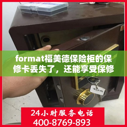 format福美德保险柜的保修卡丢失了，还能享受保修服务吗？，福美德保险柜保修卡遗失后，仍能否享受保修服务？