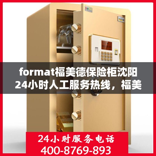 format福美德保险柜沈阳24小时人工服务热线，福美德保险柜沈阳，全天候人工服务热线，保障您的安全需求