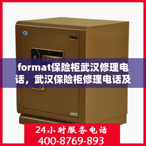 format保险柜武汉修理电话，武汉保险柜修理电话及格式服务介绍