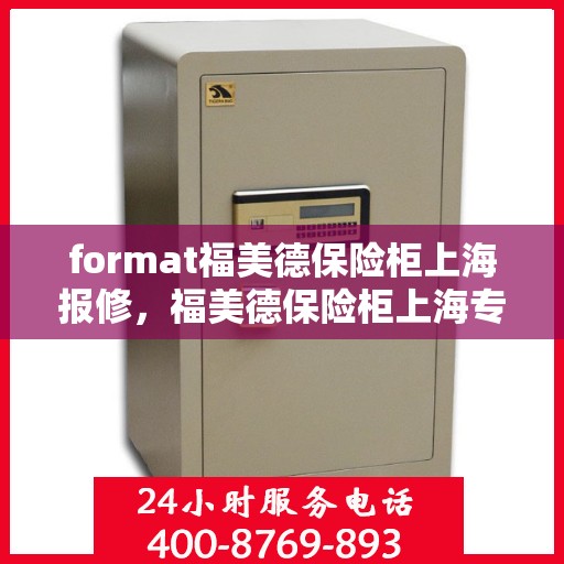 format福美德保险柜上海报修，福美德保险柜上海专业报修服务