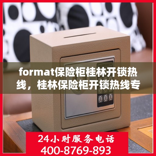 format保险柜桂林开锁热线，桂林保险柜开锁热线专业服务Format解密