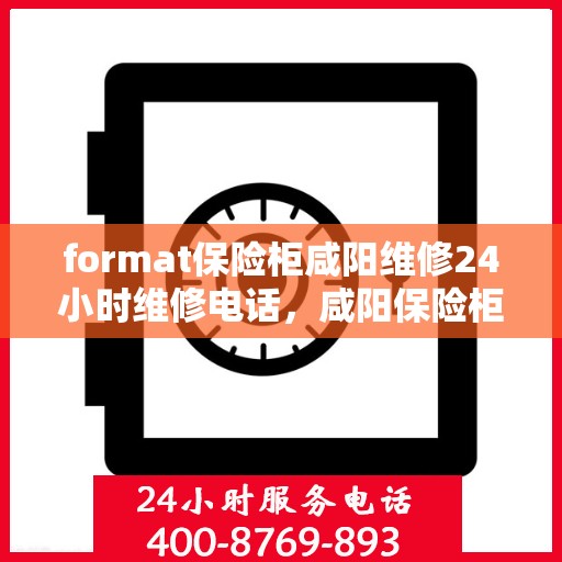 format保险柜咸阳维修24小时维修电话，咸阳保险柜维修全天候服务，专业电话解答与紧急维修行动