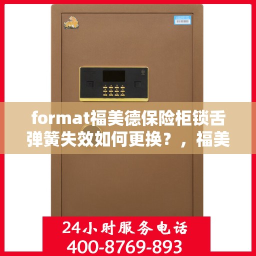 format福美德保险柜锁舌弹簧失效如何更换？，福美德保险柜锁舌弹簧更换指南，解决锁舌失效问题