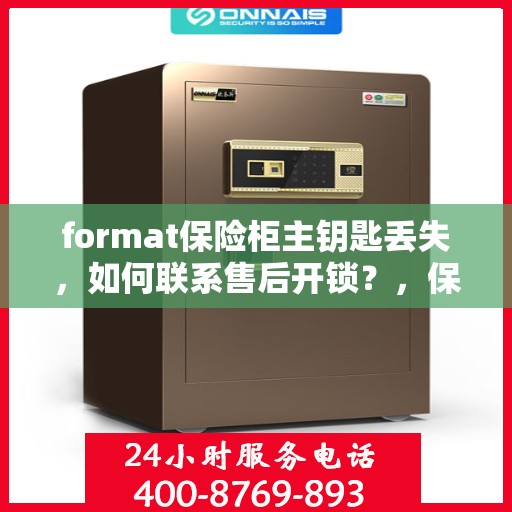 format保险柜主钥匙丢失，如何联系售后开锁？，保险柜主钥匙丢失，售后开锁应急指南