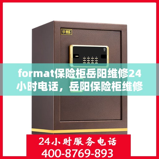 format保险柜岳阳维修24小时电话，岳阳保险柜维修全天候服务，专业团队24小时电话解答您的需求