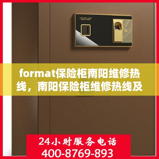 format保险柜南阳维修热线，南阳保险柜维修热线及故障处理指南