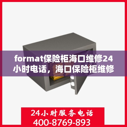 format保险柜海口维修24小时电话，海口保险柜维修服务热线，全天候专业维修，电话随时响应