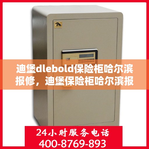 迪堡dlebold保险柜哈尔滨报修，迪堡保险柜哈尔滨报修指南，专业维修服务，保障您的安全无忧