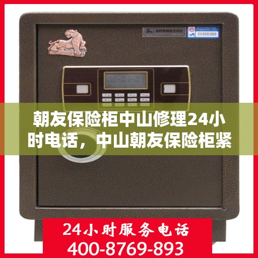 朝友保险柜中山修理24小时电话，中山朝友保险柜紧急修理热线全天候服务