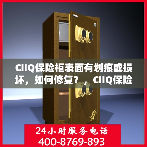 CIIQ保险柜表面有划痕或损坏，如何修复？，CIIQ保险柜表面划痕与损坏修复攻略