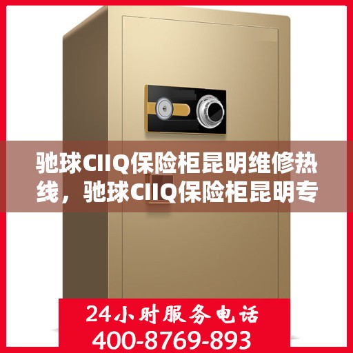 驰球CIIQ保险柜昆明维修热线，驰球CIIQ保险柜昆明专业维修服务热线