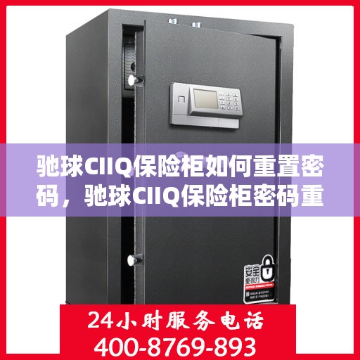 驰球CIIQ保险柜如何重置密码，驰球CIIQ保险柜密码重置详解