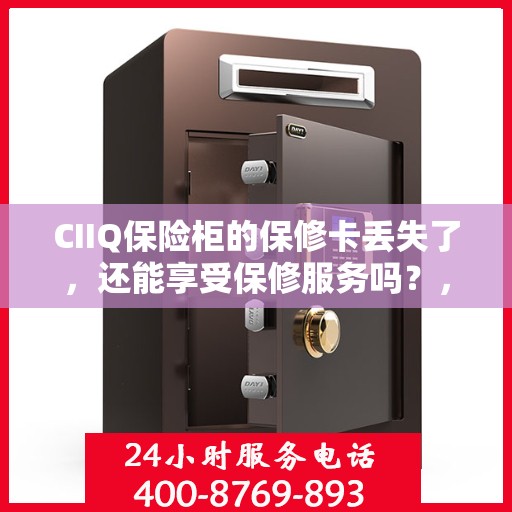 CIIQ保险柜的保修卡丢失了，还能享受保修服务吗？，CIIQ保险柜保修卡丢失，是否仍可享受保修服务？