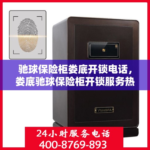 驰球保险柜娄底开锁电话，娄底驰球保险柜开锁服务热线