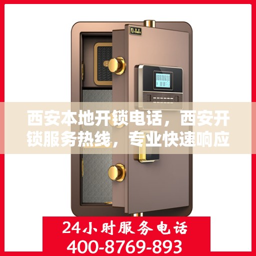 西安本地开锁电话，西安开锁服务热线，专业快速响应，本地开锁电话大全