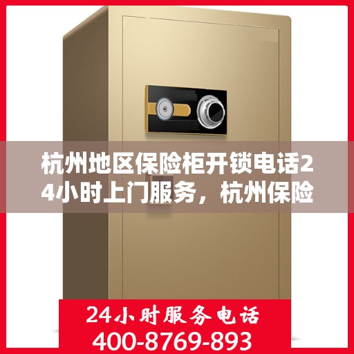 杭州地区保险柜开锁电话24小时上门服务，杭州保险柜开锁紧急热线，全天候上门服务保障安全