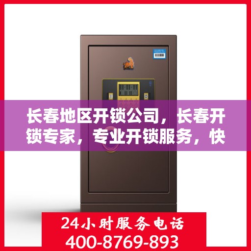 长春地区开锁公司，长春开锁专家，专业开锁服务，快速响应您的需求