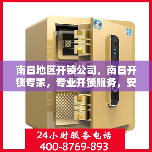 南昌地区开锁公司，南昌开锁专家，专业开锁服务，安全快速解决锁事困扰