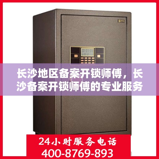 长沙地区备案开锁师傅，长沙备案开锁师傅的专业服务