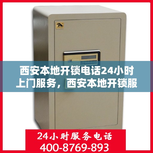 西安本地开锁电话24小时上门服务，西安本地开锁服务，全天候电话预约，快速响应上门服务