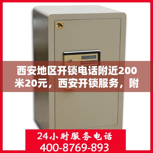 西安地区开锁电话附近200米20元，西安开锁服务，附近200米快速响应，专业开锁仅需20元起！