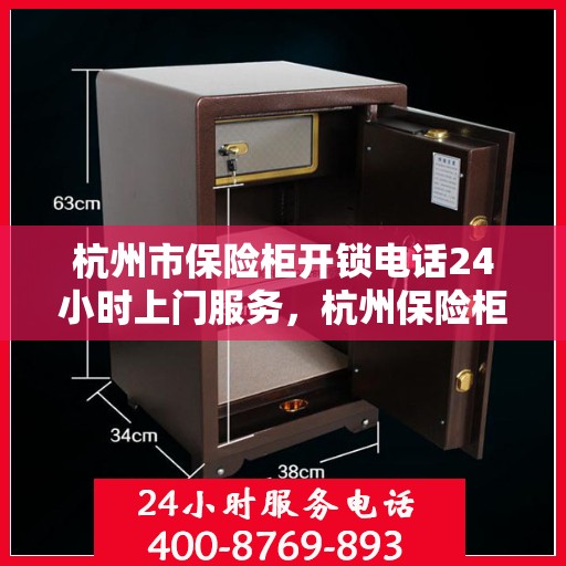 杭州市保险柜开锁电话24小时上门服务，杭州保险柜开锁全天候上门服务热线