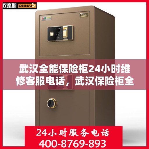 武汉全能保险柜24小时维修客服电话，武汉保险柜全天候维修服务热线，专业快速响应