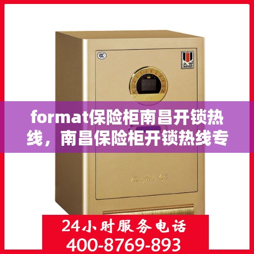 format保险柜南昌开锁热线，南昌保险柜开锁热线专业服务Format