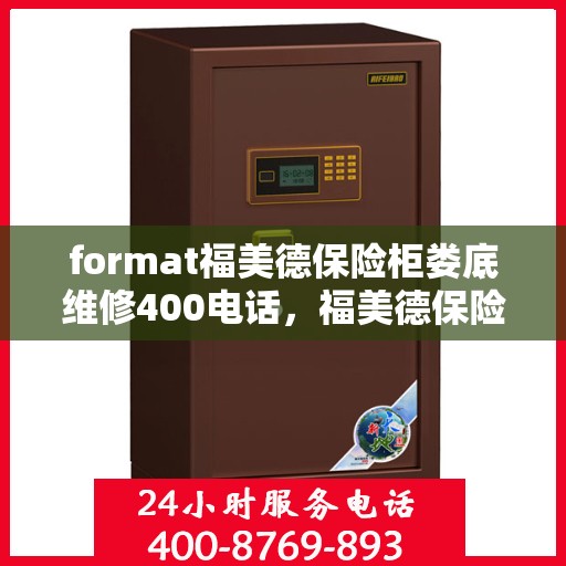 format福美德保险柜娄底维修400电话，福美德保险柜娄底专业维修服务热线400电话详解