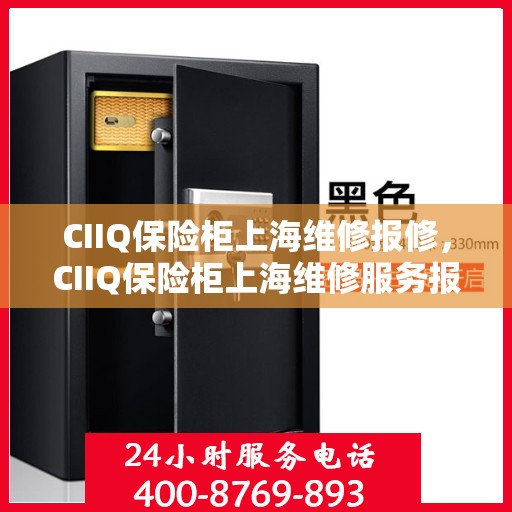 CIIQ保险柜上海维修报修，CIIQ保险柜上海维修服务报修指南