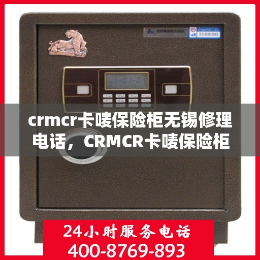 crmcr卡唛保险柜无锡修理电话，CRMCR卡唛保险柜无锡专业维修服务热线