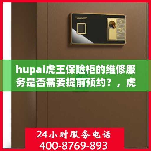 hupai虎王保险柜的维修服务是否需要提前预约？，虎王保险柜维修服务预约解析，是否需要提前预约？