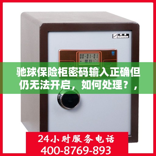 驰球保险柜密码输入正确但仍无法开启，如何处理？，驰球保险柜密码正确却锁死？解锁方法与维修攻略！