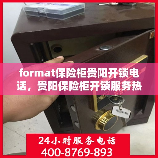 format保险柜贵阳开锁电话，贵阳保险柜开锁服务热线及专业格式指导