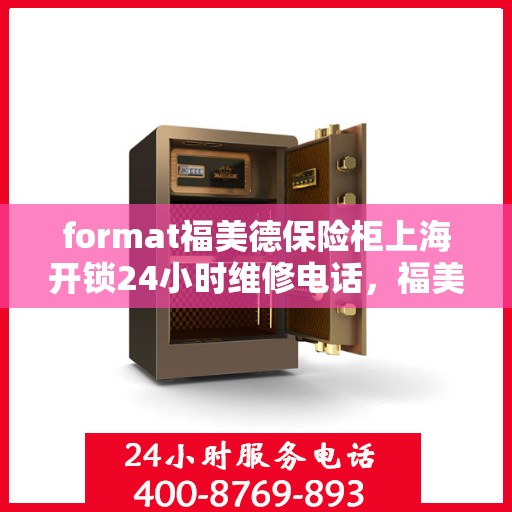 format福美德保险柜上海开锁24小时维修电话，福美德保险柜上海开锁服务，全天候专业维修，一键解决您的安全锁事