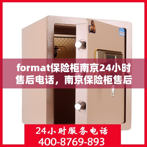 format保险柜南京24小时售后电话，南京保险柜售后全天候服务热线，全天候保障您的安全存储需求